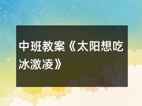 中班教案《太陽(yáng)想吃冰激凌》