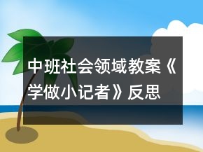 中班社會(huì)領(lǐng)域教案《學(xué)做小記者》反思