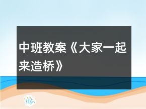中班教案《大家一起來造橋》