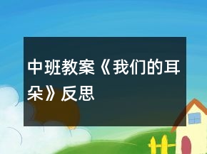 中班教案《我們的耳朵》反思
