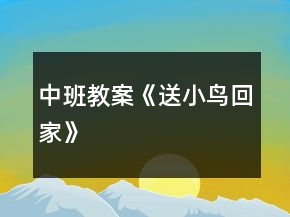 中班教案《送小鳥(niǎo)回家》