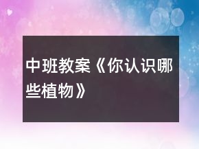 中班教案《你認(rèn)識哪些植物》