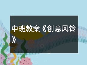 中班教案《創(chuàng)意風(fēng)鈴》
