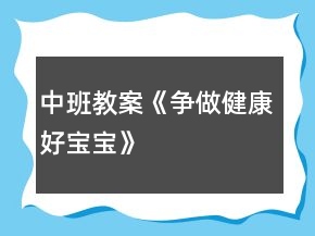中班教案《爭(zhēng)做健康好寶寶》