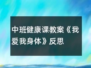 中班健康課教案《我愛(ài)我身體》反思