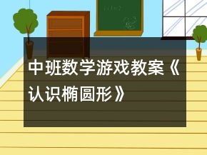 中班數(shù)學(xué)游戲教案《認(rèn)識(shí)橢圓形》