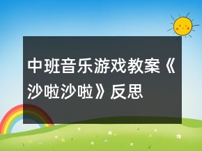 中班音樂(lè)游戲教案《沙啦沙啦》反思