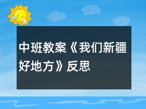中班教案《我們新疆好地方》反思