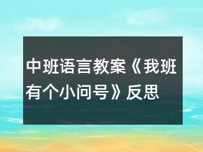 中班語(yǔ)言教案《我班有個(gè)小問(wèn)號(hào)》反思