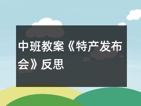 中班教案《特產(chǎn)發(fā)布會》反思