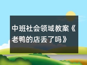 中班社會領(lǐng)域教案《老鴨的店丟了嗎》反思