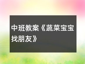 中班教案《蔬菜寶寶找朋友》