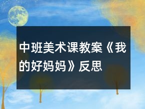 中班美術(shù)課教案《我的好媽媽》反思