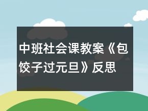 中班社會(huì)課教案《包餃子過元旦》反思