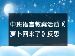 中班語(yǔ)言教案活動(dòng)《蘿卜回來(lái)了》反思
