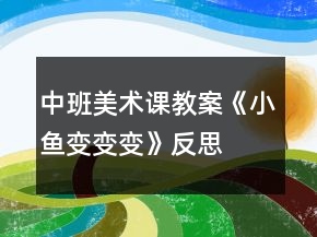中班美術(shù)課教案《小魚(yú)變變變》反思