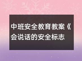 中班安全教育教案《會說話的安全標(biāo)志》安全標(biāo)志