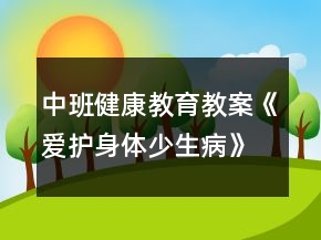 中班健康教育教案《愛護(hù)身體少生病》反思