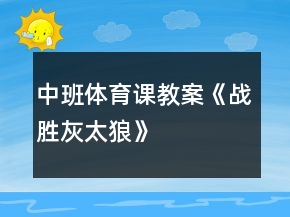 中班體育課教案《戰(zhàn)勝灰太狼》