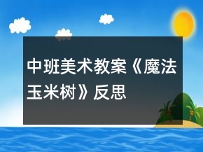 中班美術(shù)教案《魔法玉米樹(shù)》反思
