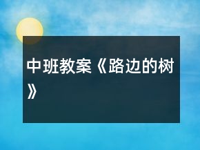 中班教案《路邊的樹(shù)》