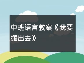 中班語言教案《我要搬出去》