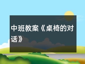 中班教案《桌椅的對話》
