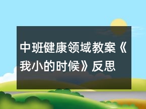中班健康領(lǐng)域教案《我小的時候》反思