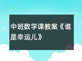 中班數(shù)學(xué)課教案《誰(shuí)是幸運(yùn)兒》