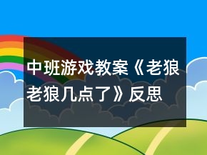 中班游戲教案《老狼老狼幾點了》反思