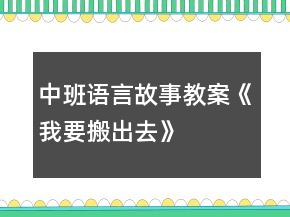 中班語言故事教案《我要搬出去》