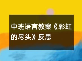 中班語言教案《彩虹的盡頭》反思