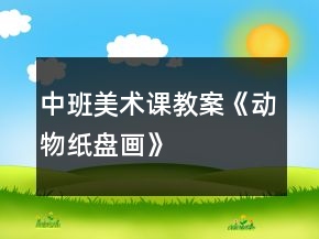 中班美術(shù)課教案《動(dòng)物紙盤畫》