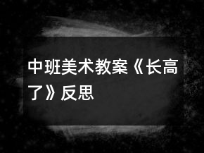 中班美術(shù)教案《長(zhǎng)高了》反思