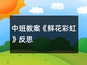 中班教案《鮮花彩虹》反思
