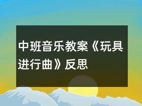 中班音樂教案《玩具進(jìn)行曲》反思