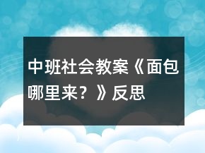 中班社會(huì)教案《面包哪里來(lái)？》反思