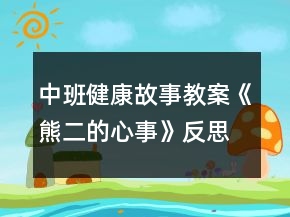 中班健康故事教案《熊二的心事》反思