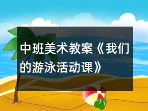 中班美術(shù)教案《我們的游泳活動課》