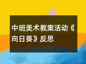 中班美術(shù)教案活動(dòng)《向日葵》反思