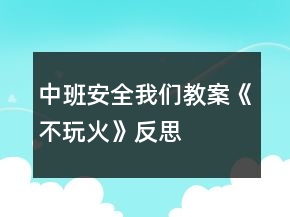 中班安全我們教案《不玩火》反思
