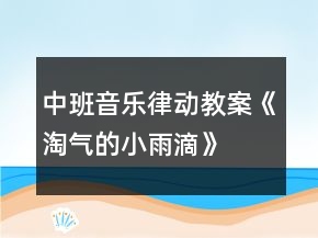 中班音樂律動(dòng)教案《淘氣的小雨滴》