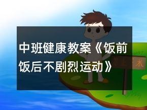 中班健康教案《飯前飯后不劇烈運動》反思