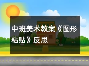 中班美術(shù)教案《圖形粘貼》反思