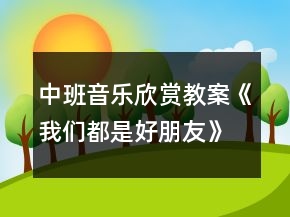 中班音樂欣賞教案《我們都是好朋友》反思