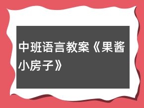 中班語言教案《果醬小房子》