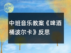 中班音樂(lè)教案《啤酒桶波爾卡》反思