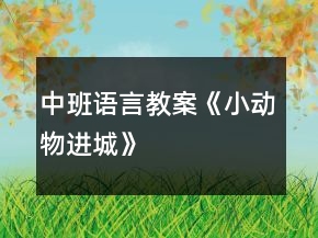 中班語言教案《小動(dòng)物進(jìn)城》