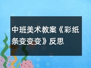 中班美術教案《彩紙條變變變》反思