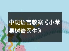 中班語(yǔ)言教案《小蘋果樹(shù)請(qǐng)醫(yī)生》